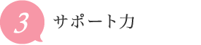 ポイント3 サポート力